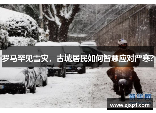 罗马罕见雪灾，古城居民如何智慧应对严寒？